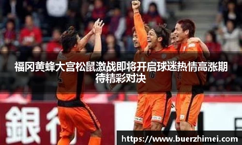 福冈黄蜂大宫松鼠激战即将开启球迷热情高涨期待精彩对决