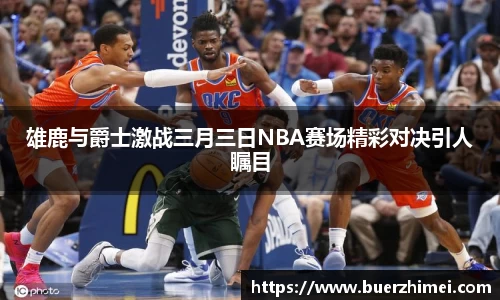 雄鹿与爵士激战三月三日NBA赛场精彩对决引人瞩目